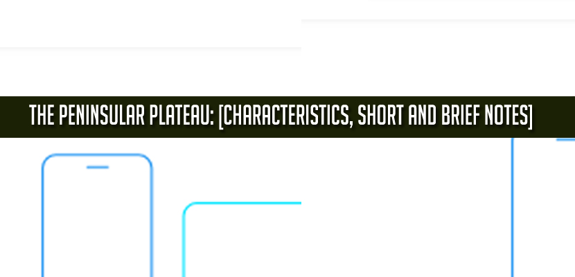 The Peninsular Plateau Characteristics, Short and Brief Notes