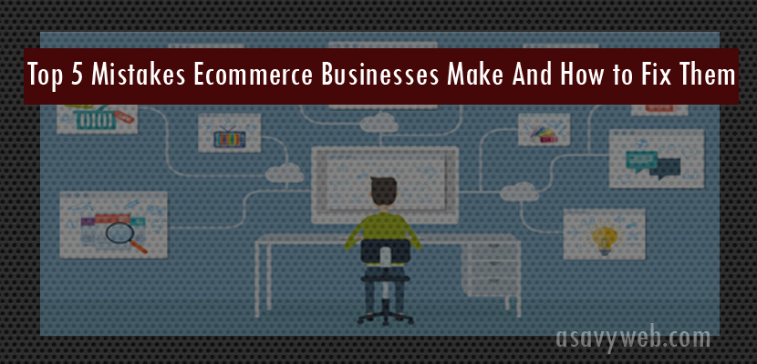 Top 5 Mistakes Ecommerce Businesses Make And How to Fix Them