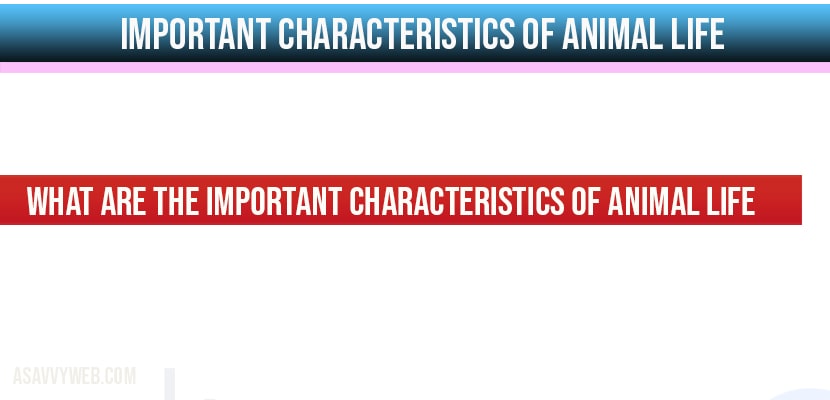 What are the Important characteristics of Animal Life