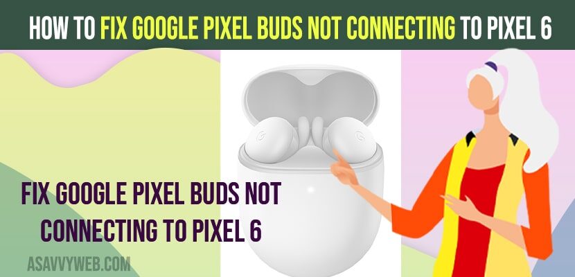 Fix Google pixel buds Not Connecting to Pixel 6 or pro