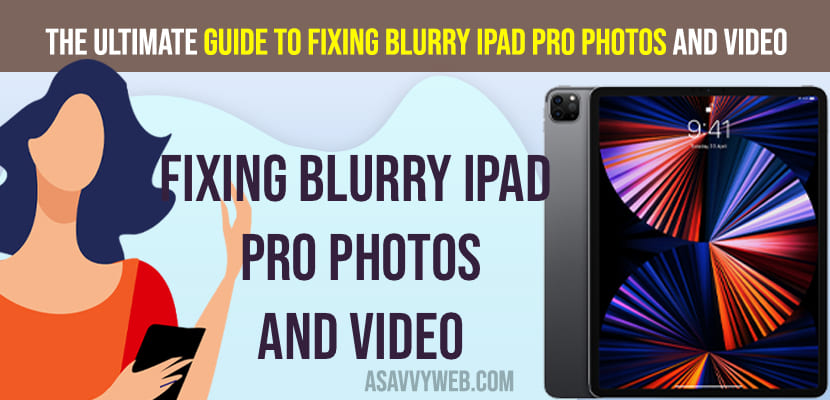 The Ultimate Guide to Fixing Blurry iPad Pro Photos and Videos